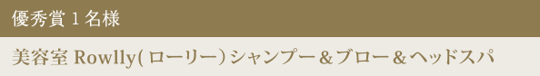 優秀賞 1名様 美容室Rowlly(ローリー)シャンプー&ブロー&ヘッドスパ